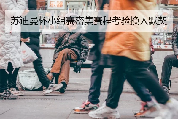 苏迪曼杯小组赛密集赛程考验换人默契